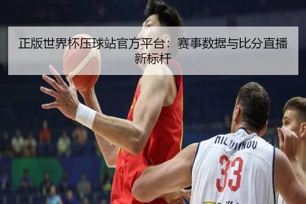 正版世界杯压球站官方平台：赛事数据与比分直播新标杆